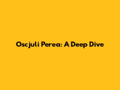 Oscjuli Perea: A Deep Dive