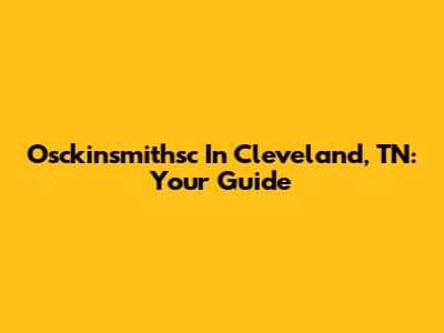 Osckinsmithsc In Cleveland, TN: Your Guide