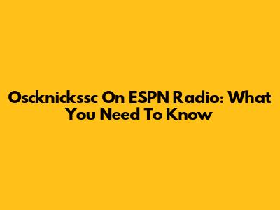 Oscknickssc On ESPN Radio: What You Need To Know