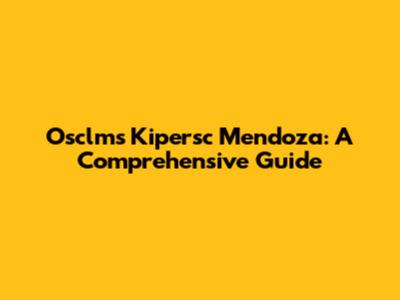 Osclms Kipersc Mendoza: A Comprehensive Guide