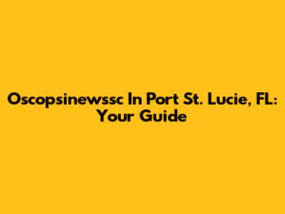 Oscopsinewssc In Port St. Lucie, FL: Your Guide