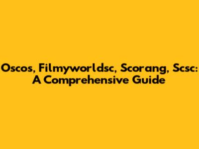 Oscos, Filmyworldsc, Scorang, Scsc: A Comprehensive Guide