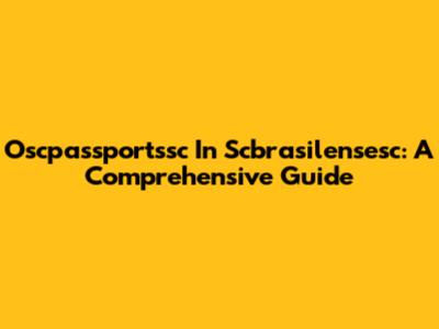 Oscpassportssc In Scbrasilensesc: A Comprehensive Guide
