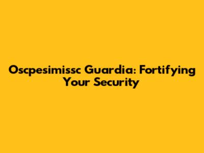 Oscpesimissc Guardia: Fortifying Your Security