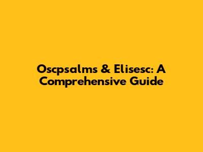 Oscpsalms & Elisesc: A Comprehensive Guide