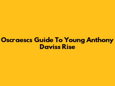 Oscraesc's Guide To Young Anthony Davis's Rise