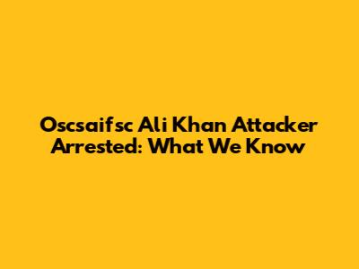 Oscsaifsc Ali Khan Attacker Arrested: What We Know
