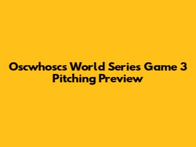 Oscwhosc's World Series Game 3 Pitching Preview
