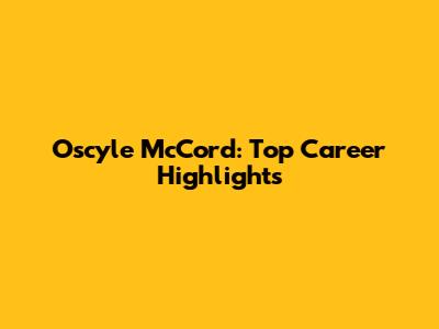 Oscyle McCord: Top Career Highlights