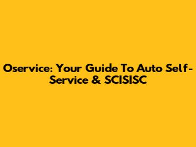 Oservice: Your Guide To Auto Self-Service & SCISISC