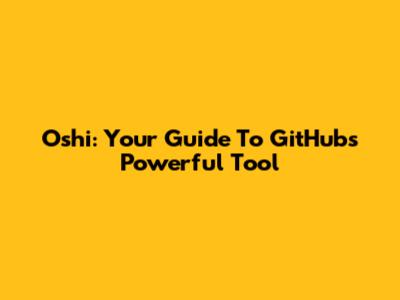 Oshi: Your Guide To GitHub's Powerful Tool