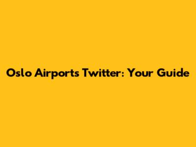 Oslo Airport's Twitter: Your Guide