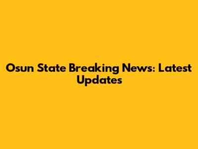 Osun State Breaking News: Latest Updates