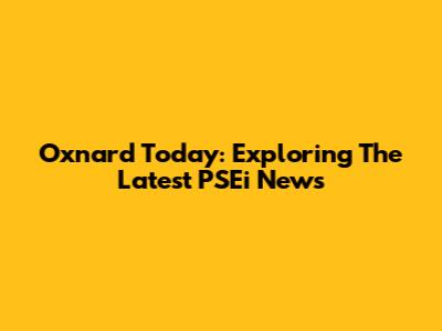 Oxnard Today: Exploring The Latest PSEi News