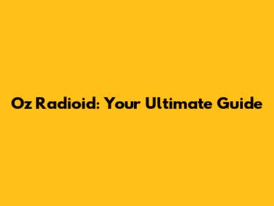 Oz Radioid: Your Ultimate Guide