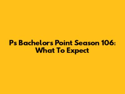 P's Bachelor's Point Season 106: What To Expect