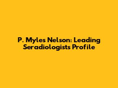 P. Myles Nelson: Leading Seradiologist's Profile