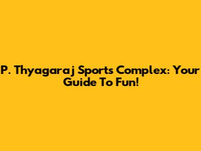 P. Thyagaraj Sports Complex: Your Guide To Fun!