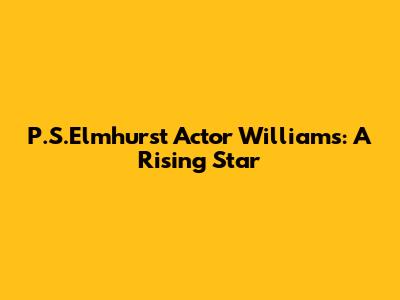 P.S.Elmhurst Actor Williams: A Rising Star