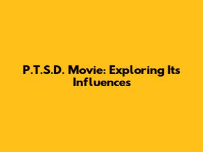 P.T.S.D. Movie: Exploring Its Influences