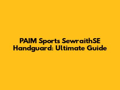 PAIM Sports SewraithSE Handguard: Ultimate Guide