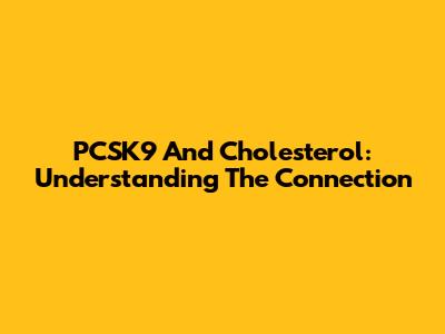PCSK9 And Cholesterol: Understanding The Connection