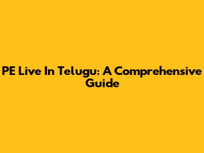 PE Live In Telugu: A Comprehensive Guide