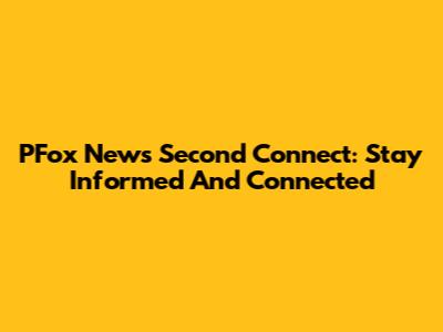 PFox News Second Connect: Stay Informed And Connected