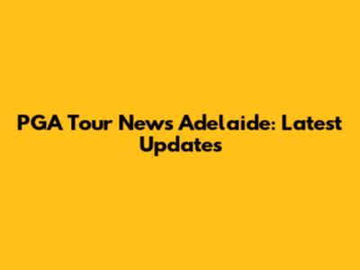 PGA Tour News Adelaide: Latest Updates
