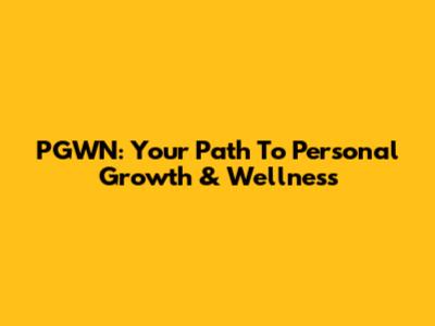 PGWN: Your Path To Personal Growth & Wellness