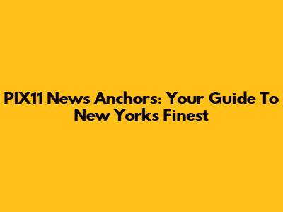PIX11 News Anchors: Your Guide To New York's Finest