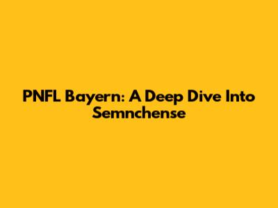 PNFL Bayern: A Deep Dive Into Semnchense