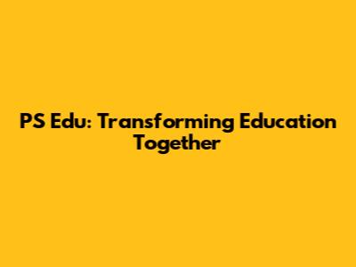 PS Edu: Transforming Education Together