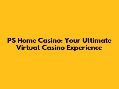 PS Home Casino: Your Ultimate Virtual Casino Experience