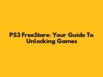 PS3 FreeStore: Your Guide To Unlocking Games