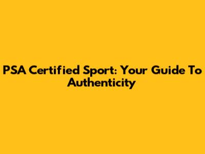 PSA Certified Sport: Your Guide To Authenticity