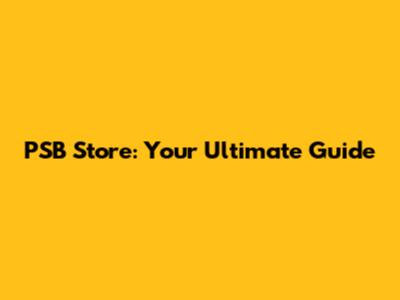 PSB Store: Your Ultimate Guide