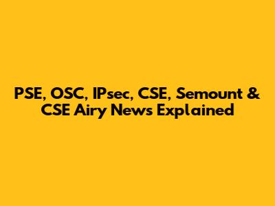 PSE, OSC, IPsec, CSE, Semount & CSE Airy News Explained