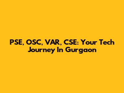 PSE, OSC, VAR, CSE: Your Tech Journey In Gurgaon