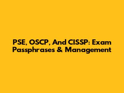 PSE, OSCP, And CISSP: Exam Passphrases & Management