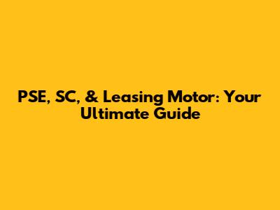 PSE, SC, & Leasing Motor: Your Ultimate Guide