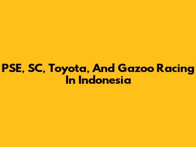 PSE, SC, Toyota, And Gazoo Racing In Indonesia
