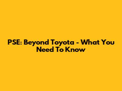 PSE: Beyond Toyota - What You Need To Know