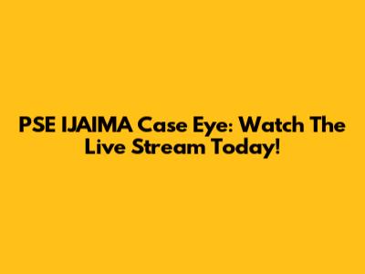 PSE IJAIMA Case Eye: Watch The Live Stream Today!