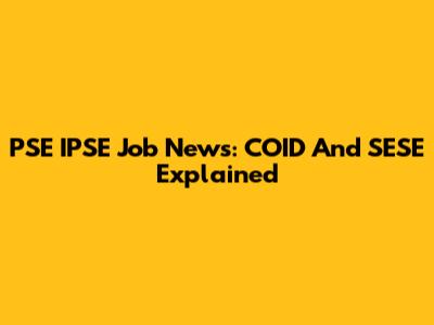PSE IPSE Job News: COID And SESE Explained
