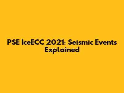 PSE IceECC 2021: Seismic Events Explained