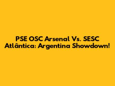 PSE OSC Arsenal Vs. SESC Atlântica: Argentina Showdown!