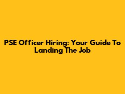 PSE Officer Hiring: Your Guide To Landing The Job