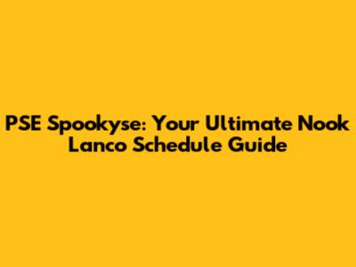 PSE Spookyse: Your Ultimate Nook Lanco Schedule Guide