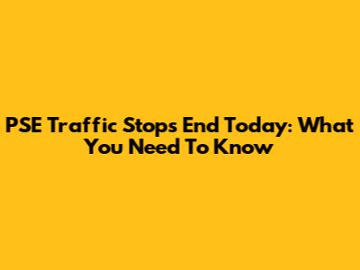 PSE Traffic Stops End Today: What You Need To Know